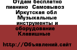 Отдам бесплатно пианино. Самовывоз - Иркутская обл. Музыкальные инструменты и оборудование » Клавишные   